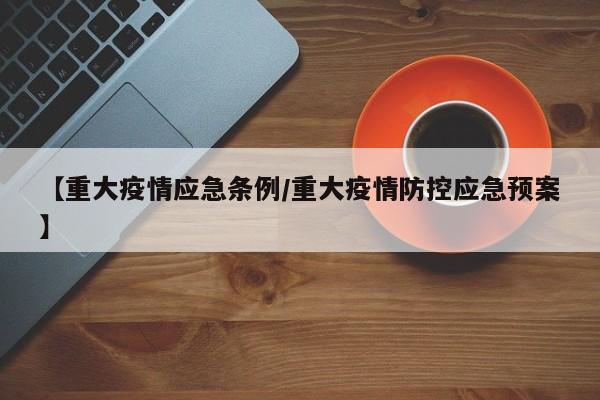 【重大疫情应急条例/重大疫情防控应急预案】