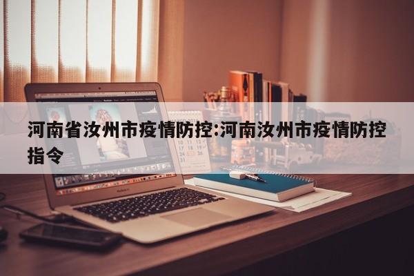 河南省汝州市疫情防控:河南汝州市疫情防控指令