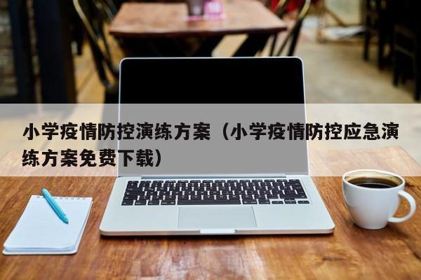小学疫情防控演练方案(小学疫情防控应急演练方案免费下载)