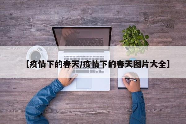 【疫情下的春天/疫情下的春天图片大全】