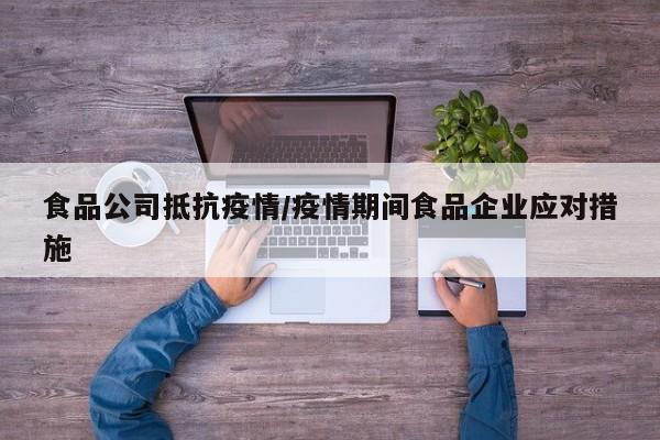食品公司抵抗疫情/疫情期间食品企业应对措施