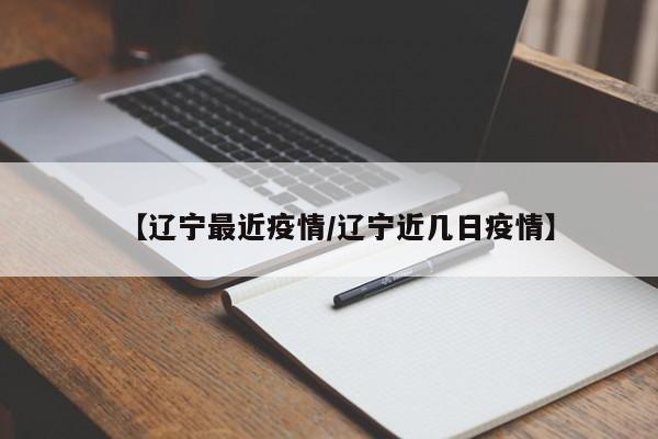 【辽宁最近疫情/辽宁近几日疫情】