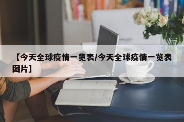【今天全球疫情一览表/今天全球疫情一览表图片】