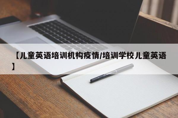 【儿童英语培训机构疫情/培训学校儿童英语】