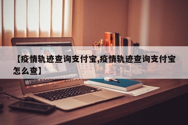 【疫情轨迹查询支付宝,疫情轨迹查询支付宝怎么查】