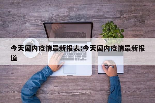 今天国内疫情最新报表:今天国内疫情最新报道