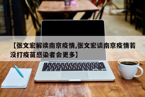 【张文宏解读南京疫情,张文宏谈南京疫情若没打疫苗感染者会更多】