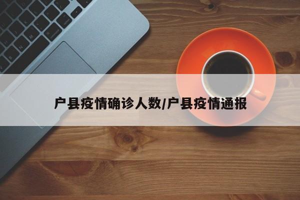户县疫情确诊人数/户县疫情通报