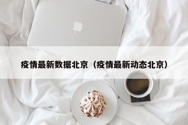 疫情最新数据北京(疫情最新动态北京)