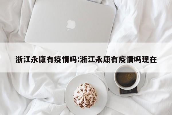 浙江永康有疫情吗:浙江永康有疫情吗现在