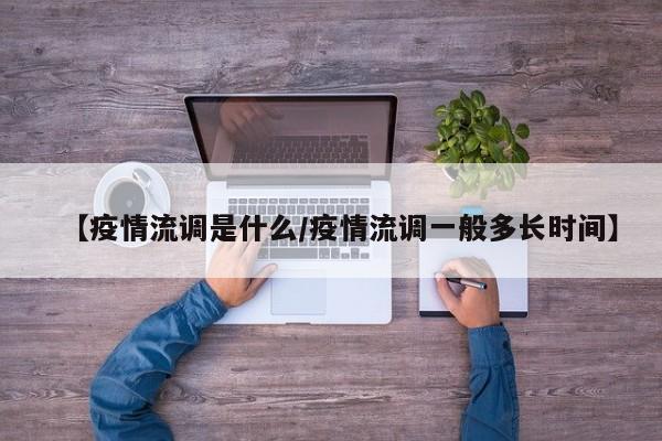 【疫情流调是什么/疫情流调一般多长时间】