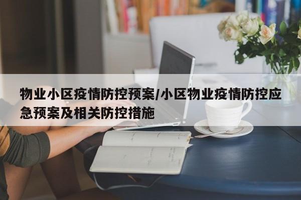 物业小区疫情防控预案/小区物业疫情防控应急预案及相关防控措施