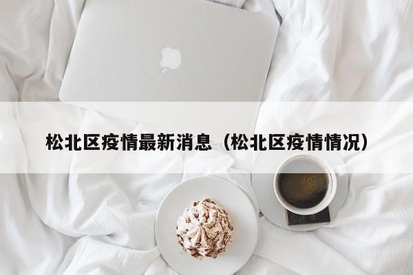 松北区疫情最新消息(松北区疫情情况)