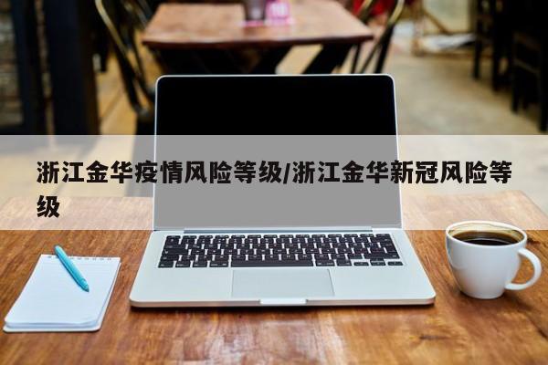 浙江金华疫情风险等级/浙江金华新冠风险等级
