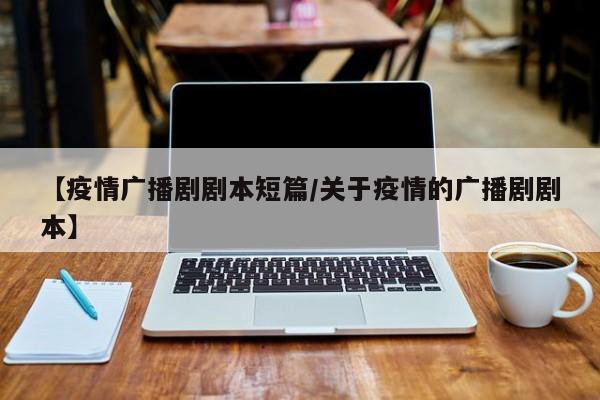 【疫情广播剧剧本短篇/关于疫情的广播剧剧本】