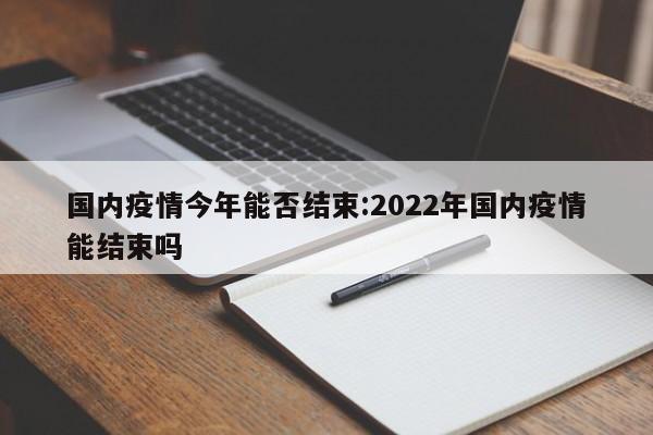 国内疫情今年能否结束:2022年国内疫情能结束吗