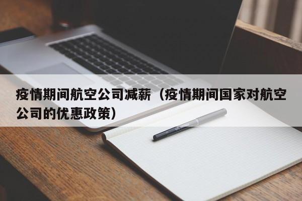 疫情期间航空公司减薪(疫情期间国家对航空公司的优惠政策)