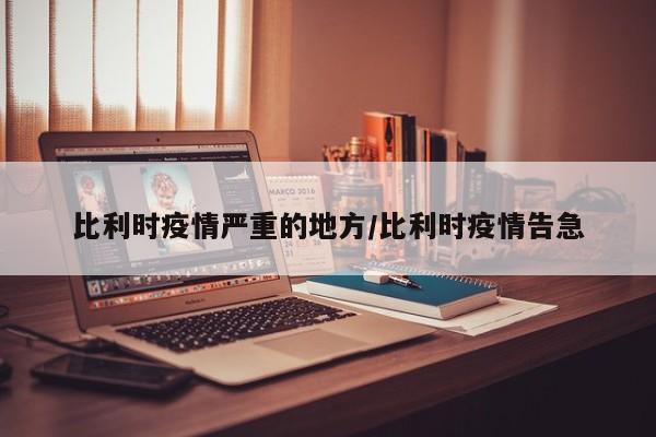 比利时疫情严重的地方/比利时疫情告急
