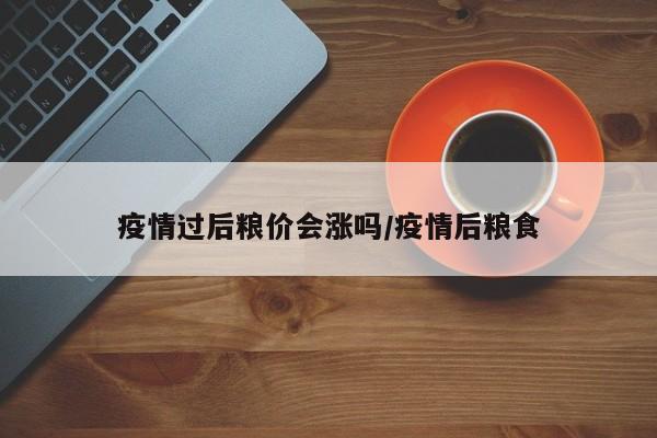 疫情过后粮价会涨吗/疫情后粮食