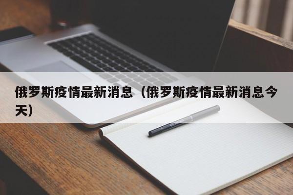 俄罗斯疫情最新消息(俄罗斯疫情最新消息今天)