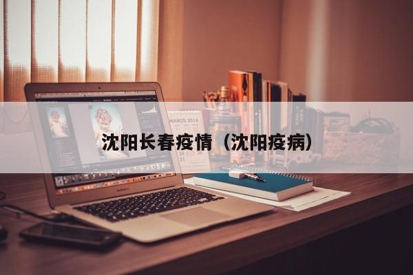 沈阳长春疫情(沈阳疫病)