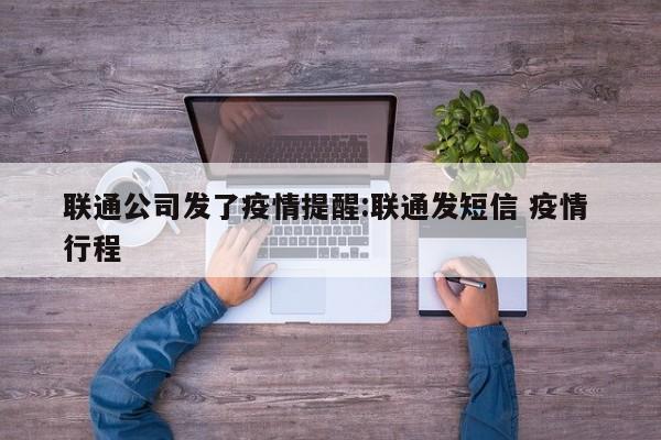 联通公司发了疫情提醒:联通发短信 疫情 行程