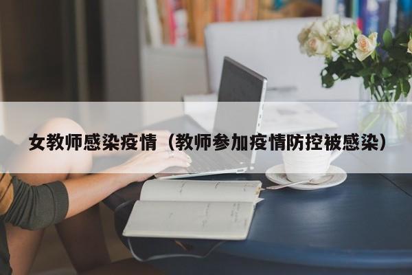 女教师感染疫情(教师参加疫情防控被感染)