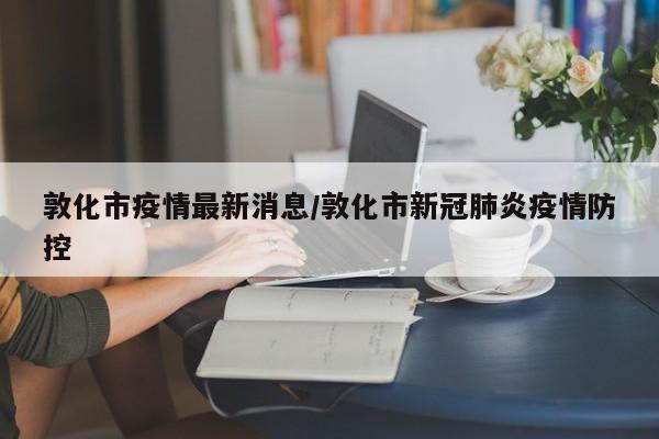 敦化市疫情最新消息/敦化市新冠肺炎疫情防控