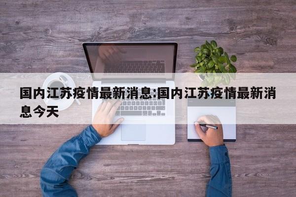 国内江苏疫情最新消息:国内江苏疫情最新消息今天