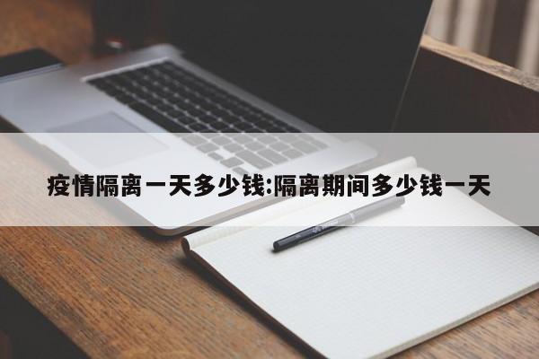 疫情隔离一天多少钱:隔离期间多少钱一天