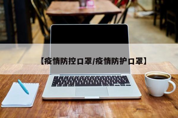 【疫情防控口罩/疫情防护口罩】