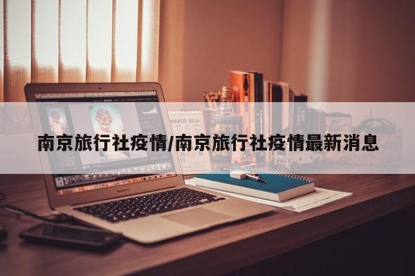 南京旅行社疫情/南京旅行社疫情最新消息