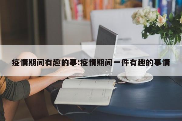 疫情期间有趣的事:疫情期间一件有趣的事情