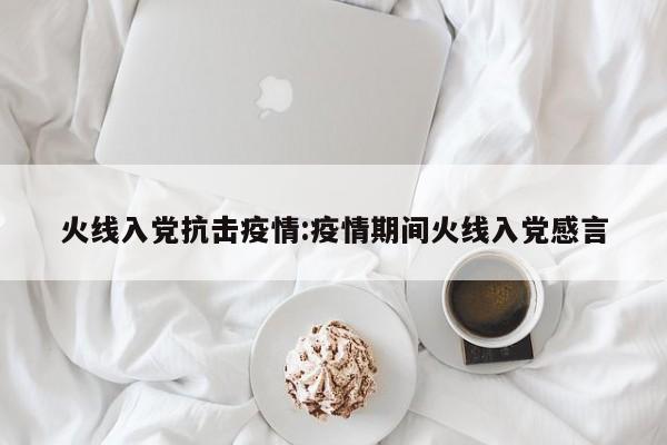 火线入党抗击疫情:疫情期间火线入党感言