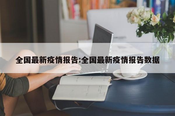 全国最新疫情报告:全国最新疫情报告数据