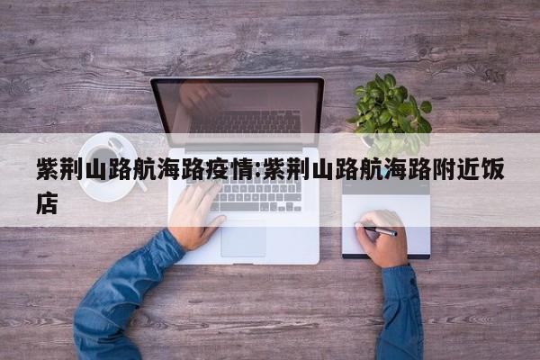 紫荆山路航海路疫情:紫荆山路航海路附近饭店