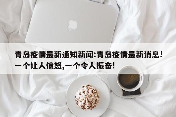 青岛疫情最新通知新闻:青岛疫情最新消息!一个让人愤怒,一个令人振奋!