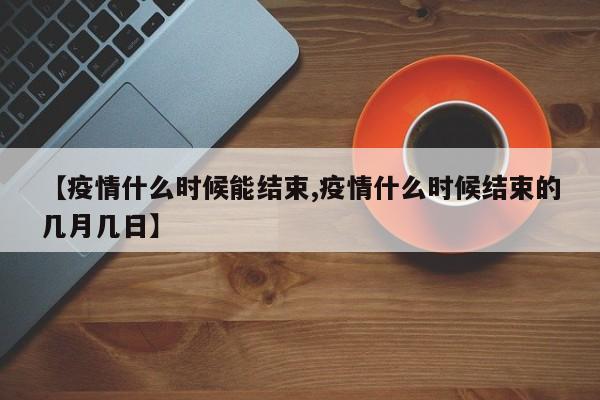 【疫情什么时候能结束,疫情什么时候结束的几月几日】