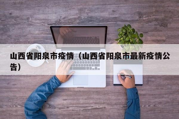 山西省阳泉市疫情(山西省阳泉市最新疫情公告)