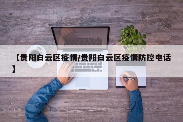 【贵阳白云区疫情/贵阳白云区疫情防控电话】