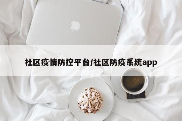 社区疫情防控平台/社区防疫系统app
