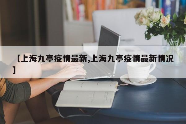 【上海九亭疫情最新,上海九亭疫情最新情况】