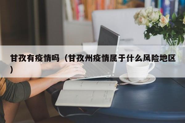 甘孜有疫情吗(甘孜州疫情属于什么风险地区)