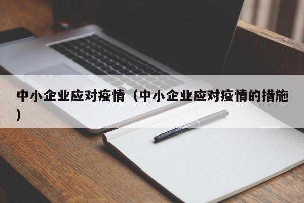 中小企业应对疫情(中小企业应对疫情的措施)
