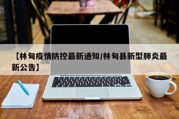 【林甸疫情防控最新通知/林甸县新型肺炎最新公告】