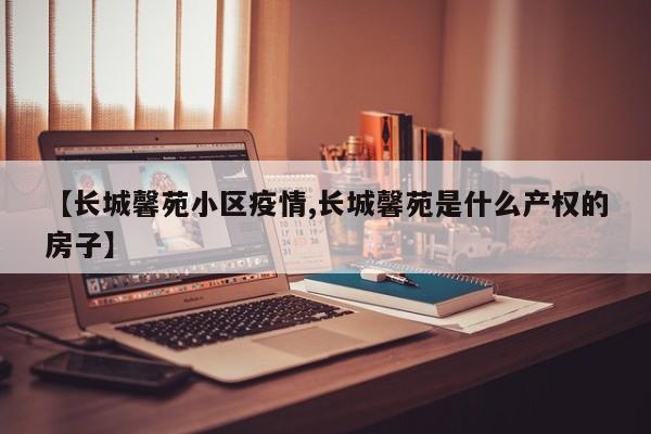 【长城馨苑小区疫情,长城馨苑是什么产权的房子】