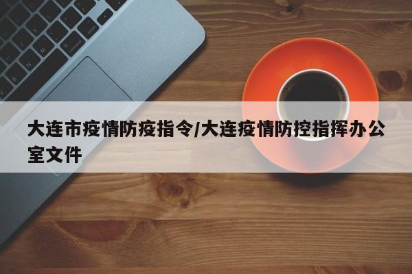 大连市疫情防疫指令/大连疫情防控指挥办公室文件