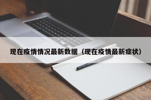 现在疫情情况最新数据(现在疫情最新症状)