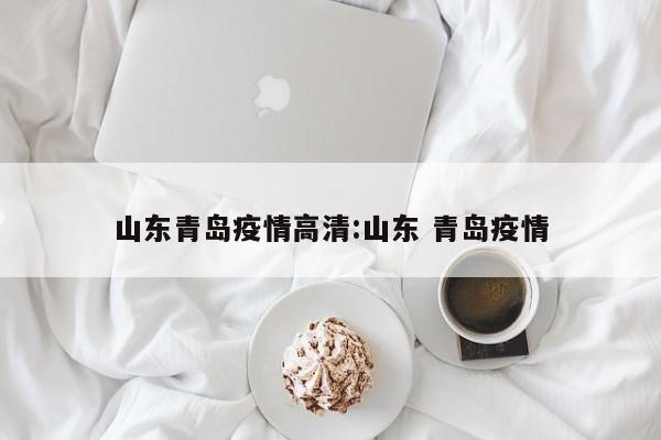 山东青岛疫情高清:山东 青岛疫情