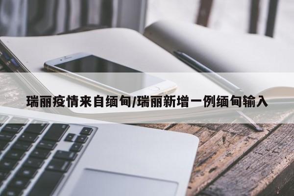 瑞丽疫情来自缅甸/瑞丽新增一例缅甸输入